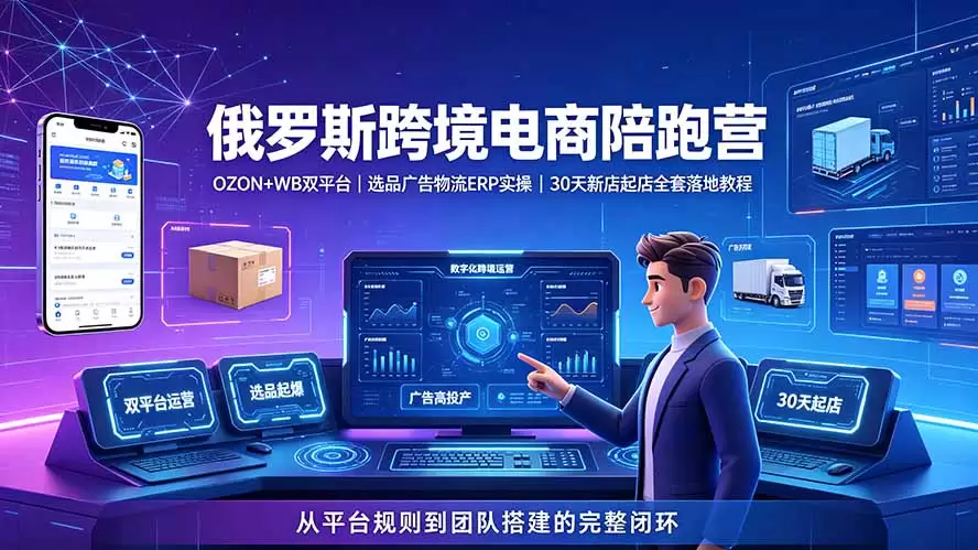 2026俄罗斯跨境电商陪跑营：OZON+WB双平台｜选品广告物流ERP实操｜30天新店起店全套落地教程|青心网创站