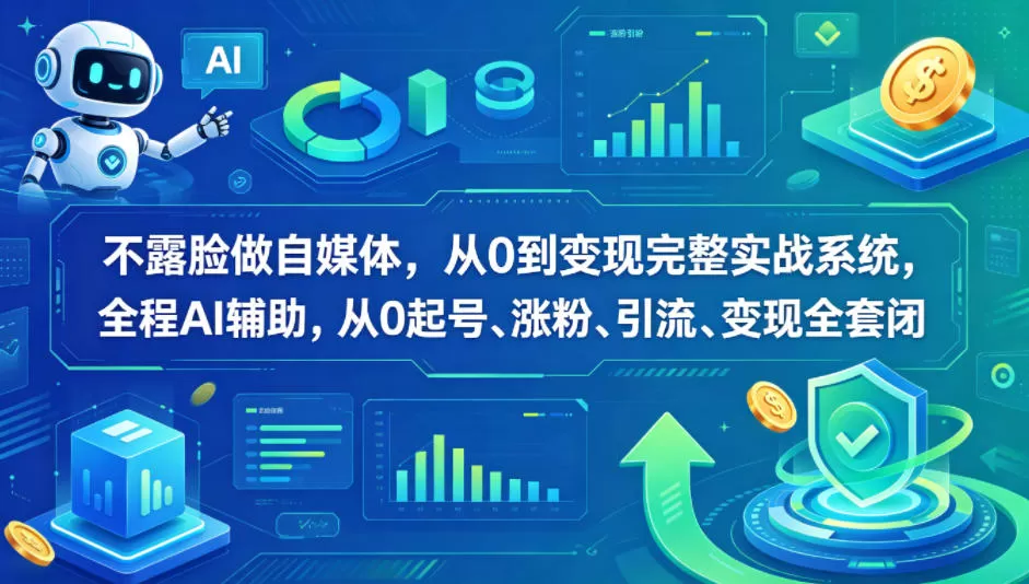不露脸做自媒体，从0到变现完整实战系统，全程AI辅助，从0起号、涨粉、引流、变现全套闭环|青心网创站