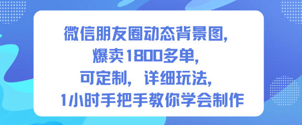 微信朋友圈动态背景图，爆卖1800多单，可定制，详细的玩法，1小时手把手教你学会制作【第一期】-青心网创站