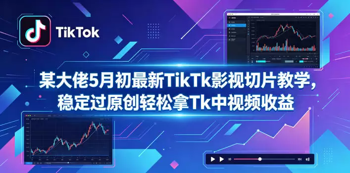 某大佬5月初最新TikTk影视切片教学，稳定过原创轻松拿Tk中视频收益|青心网创站