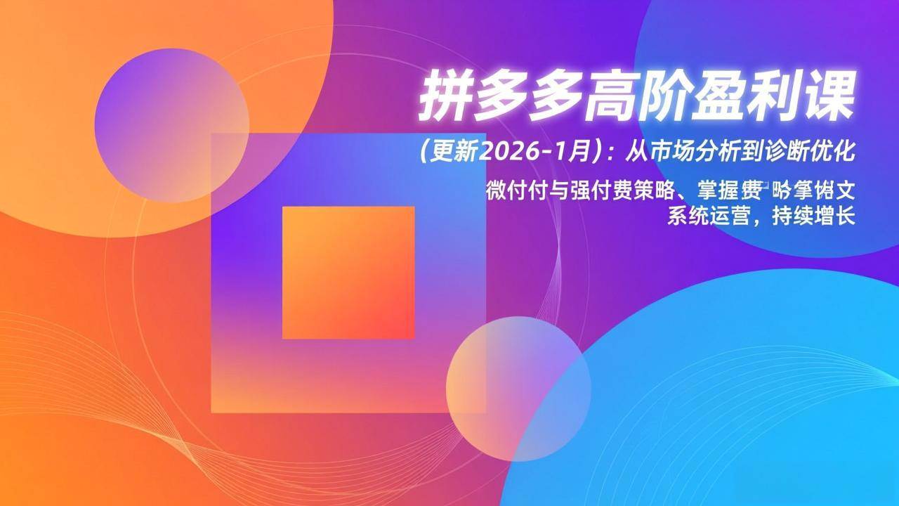 （17072期）拼多多高阶盈利课(更新2026-1月)：从市场分析到诊断优化、微付费与强付费策略，掌握系统运营青心网创青心网创站
