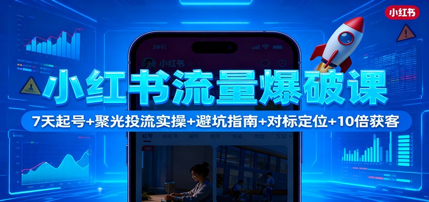 图片[1]-小红书流量爆破课：7天起号+聚光投流实操+避坑指南+对标定位+10倍获客-青心网创站