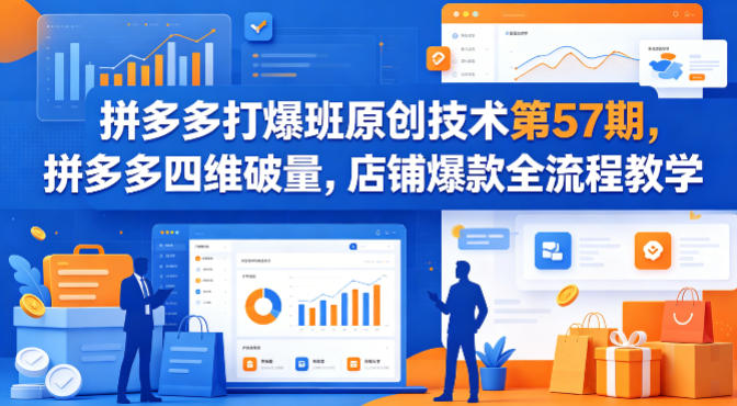 拼多多打爆班原创技术第57期，拼多多四维破量，店铺爆款全流程教学|青心网创站