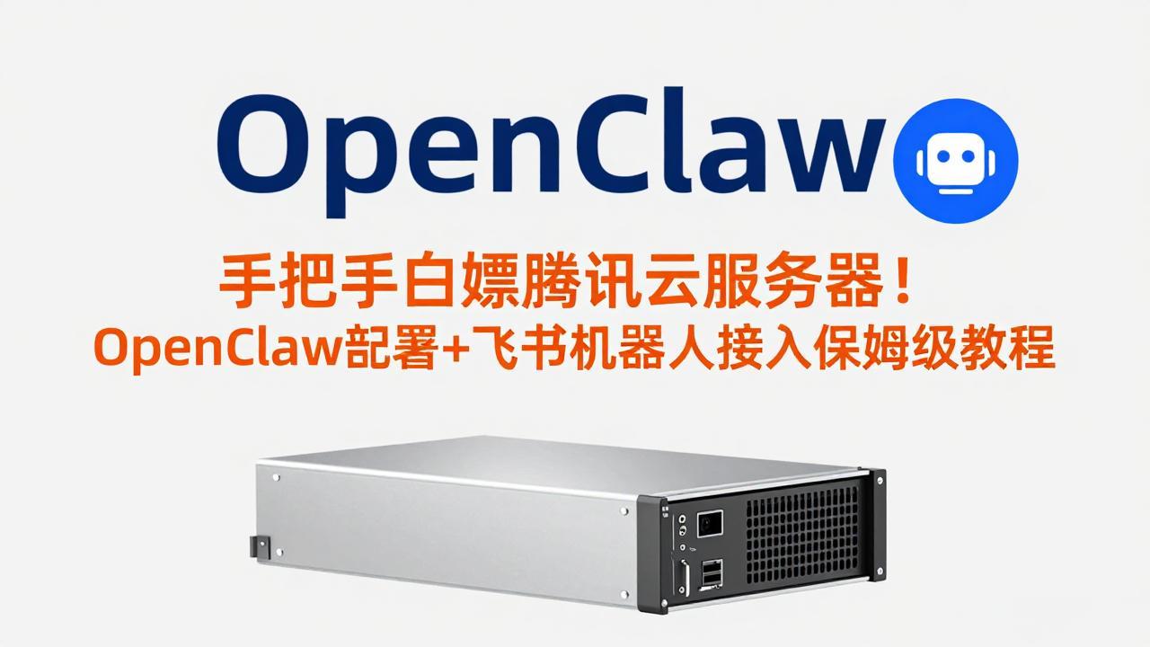 手把手白嫖腾讯云服务器！OpenClaw部署+飞书机器人接入保姆级教程青心网创青心网创站