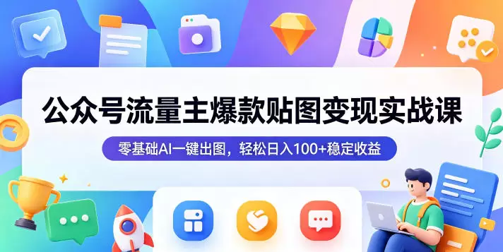 公众号流量主爆款贴图变现实战课，零基础AI一键出图，轻松日入100+稳定收益|青心网创站