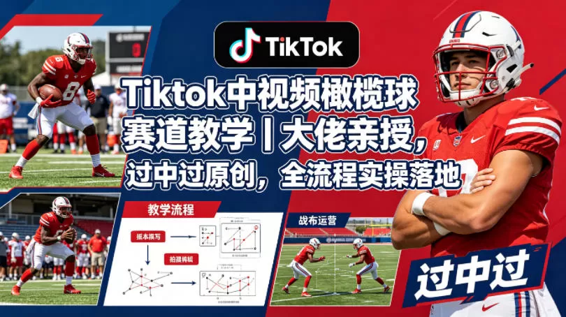 Tiktok中视频橄榄球赛道教学｜大佬亲授，过中过原创，全流程实操落地|青心网创站