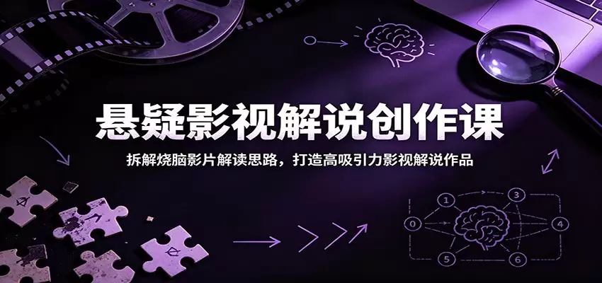 悬疑影视解说创作课：拆解烧脑影片解读思路，打造高吸引力影视解说作品|青心网创站