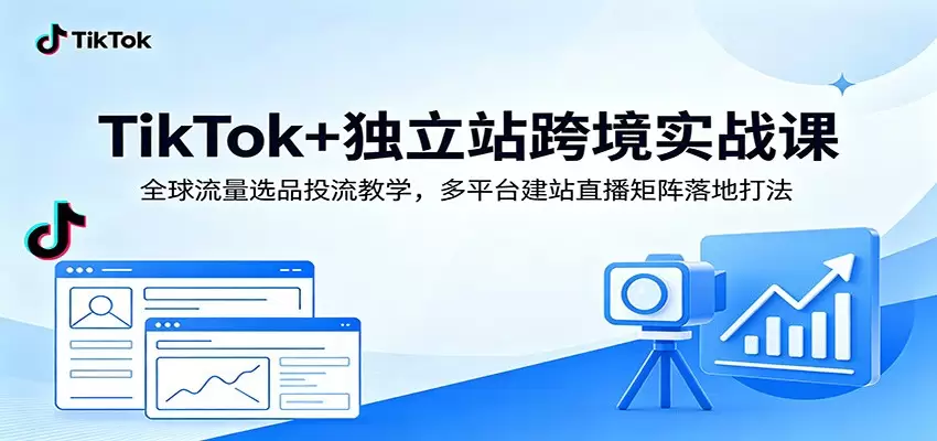 TikTok+独立站跨境实战课：全球流量选品投流教学，多平台建站直播矩阵落地打法|青心网创站