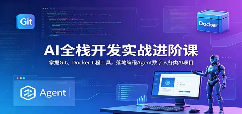 AI全栈开发实战进阶课：掌握Git、Docker工程工具，落地编程Agent数字人各类AI项目|青心网创站