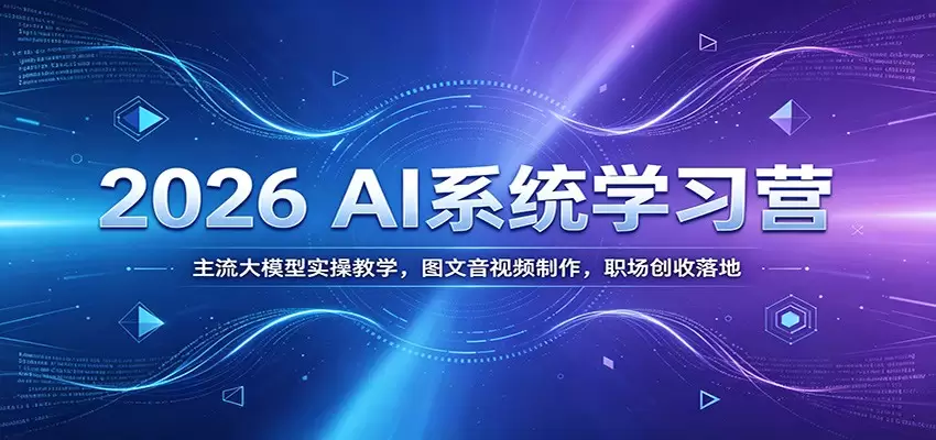 2026 AI系统学习营：主流大模型实操教学，图文音视频制作，职场创收落地|青心网创站