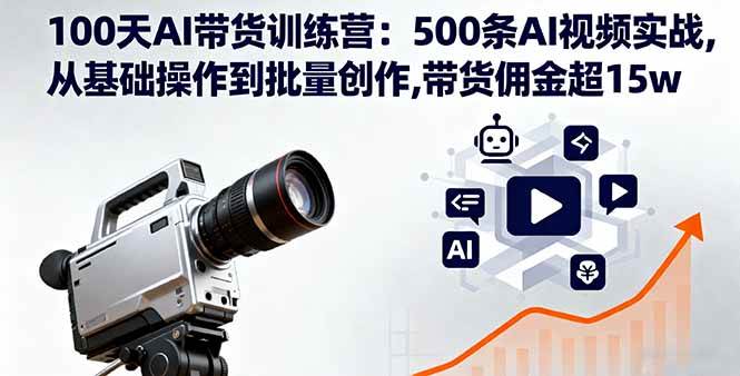 （16165期）100天AI带货训练营：500条AI视频实战,从基础操作到批量创作,带货佣金超15w-青心网创站