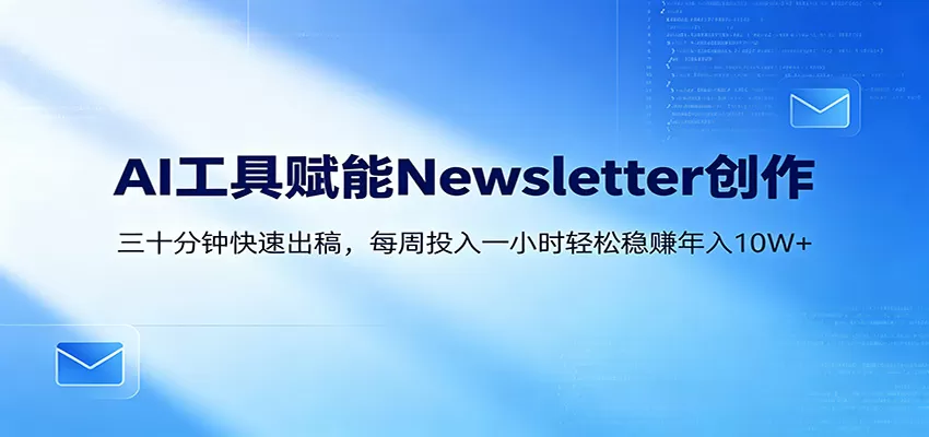 AI赋能Newsletter变现课：30分钟出内容，每周1小时年入10W+|青心网创站