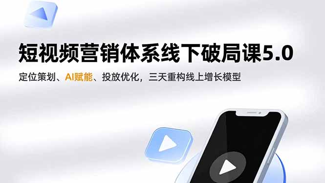 短视频营销体系线下破局课5.0,定位策划、AI赋能、投放优化,三天重构线上增长模型-青心网创站