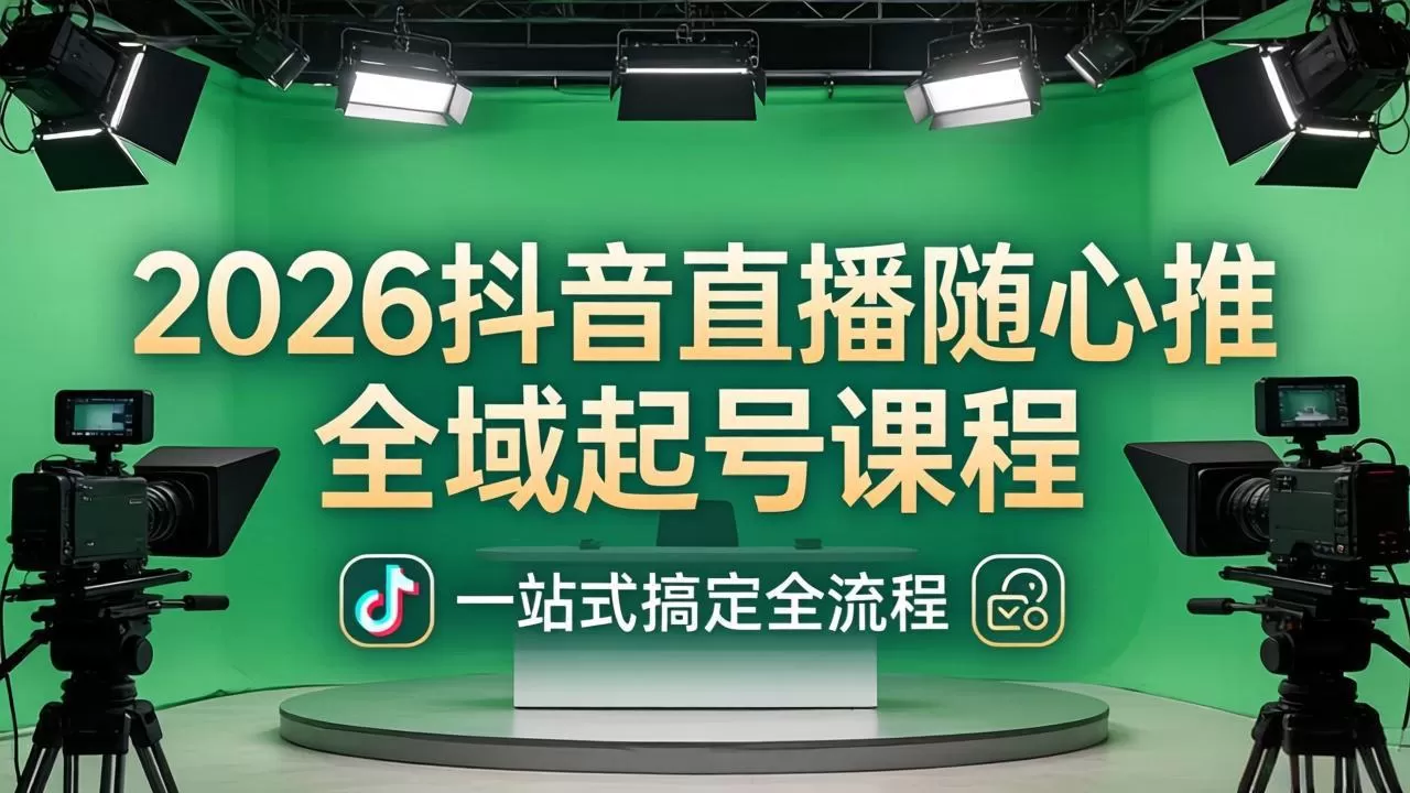 2026抖音直播随心推全域起号课程：一站式搞定直播起号、稳号、放量全流程(更新4月|青心网创站