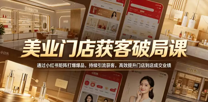 美业门店获客破局课，通过小红书矩阵打爆爆品，持续引流获客，高效提升门店到店成交业绩|青心网创站