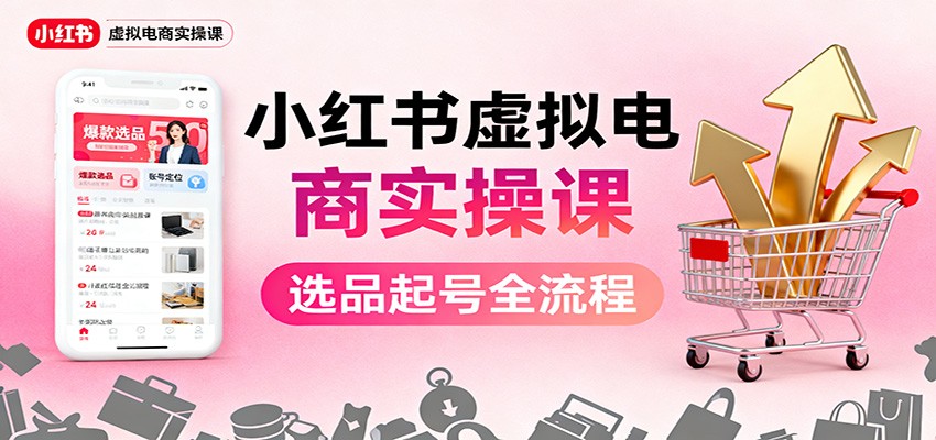 图片[1]-小红书虚拟电商实操课：选品起号+AI 内容创作+店铺运营+引流私域+自动化发笔记-青心网创站