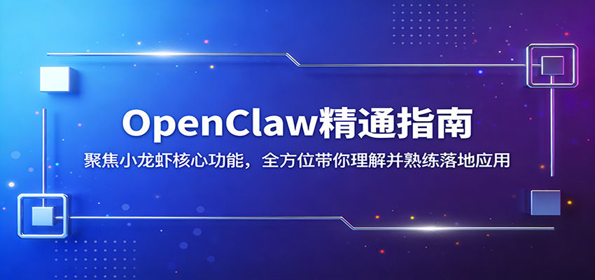 OpenClaw精通指南:聚焦小龙虾核心功能,全方位带你理解并熟练落地应用|青心网创站