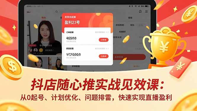 (16726期)抖店随心推实战见效课:从0起号、计划优化、问题排雷,快速实现直播盈利-青心网创站