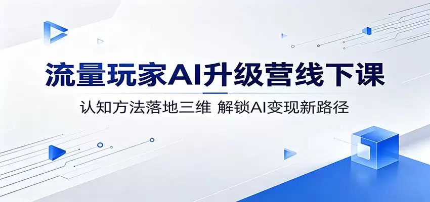 流量玩家AI升级营线下课：认知方法落地三维，解锁AI变现新路径|青心网创站