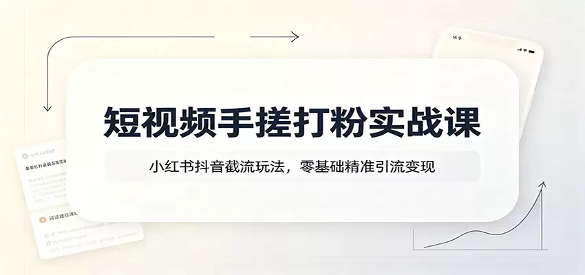 短视频手搓打粉实战课：小红书抖音截流玩法，零基础精准引流变现|青心网创站
