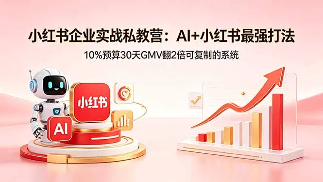 小红书企业实战私教营：AI+小红书最强打法，10%预算30天GMV翻2倍可复制的系统|青心网创站
