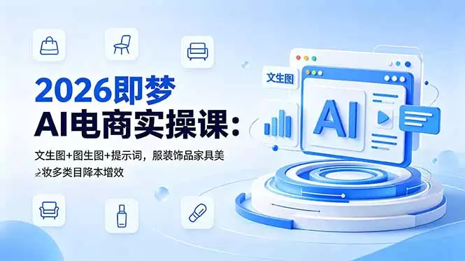 2026即梦AI电商实操课：文生图+图生图+提示词，服装饰品家具美妆多类目降本增效|青心网创站