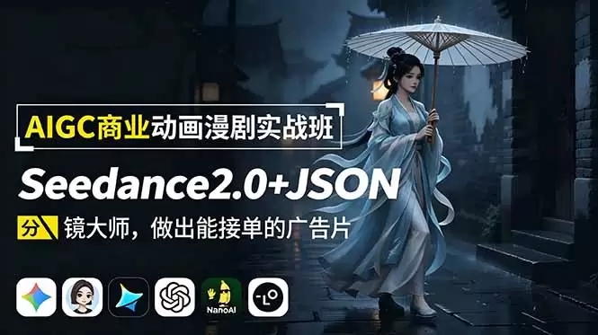 AIGC商业动画漫剧实战班-更新：Seedance2.0+JSON分镜大师，做出能接单的广告片|青心网创站
