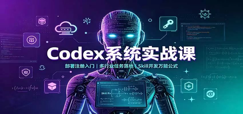 Codex系统实战课：部署注册入门，多行业任务落地，Skill开发万能公式 - 青心资源站