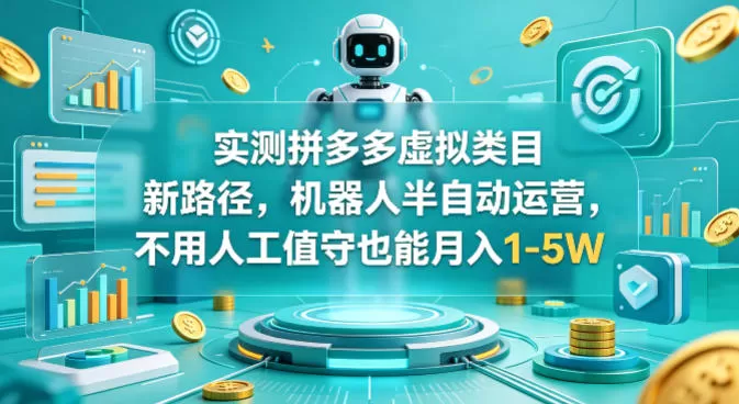 实测拼多多虚拟类目新路径，机器人半自动运营，不用人工值守也能月入1-5W【揭秘】|青心网创站