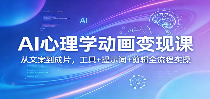 AI心理学动画变现课：从文案到成片，工具+提示词+剪辑全流程实操青心网创青心网创站