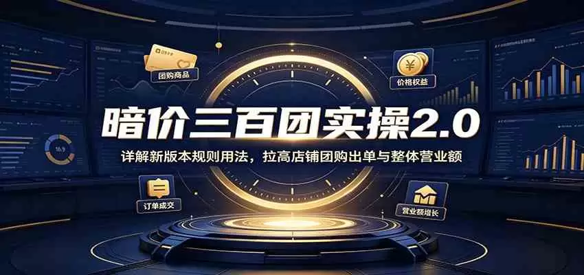 暗价三百团实操2.0：详解新版本规则用法，拉高店铺团购出单与整体营业额|青心网创站