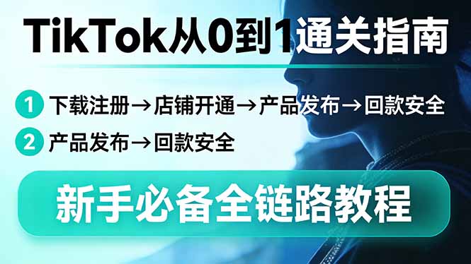 TikTok从0到1通关指南：下载注册→店铺开通→产品发布→回款安全，新手必备全链路教程|青心网创站