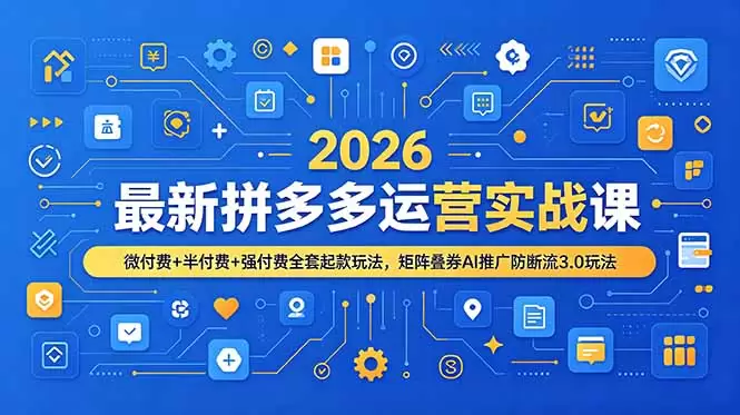 2026最新拼多多运营实战课，微付费+半付费+强付费全套起款玩法，矩阵叠券AI推广防断流3.0玩法|青心网创站