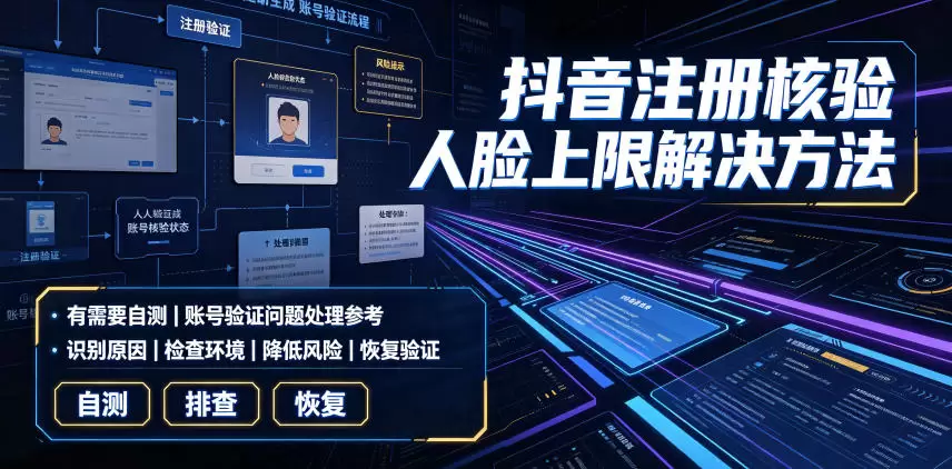 抖音注册核验人脸上限解决方法，有需要自测|青心网创站