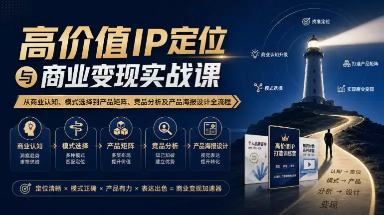 【无水印】高价值IP定位与商业变现实战课，从商业认知、模式选择到产品矩阵、竞品分析及产品海报设计全流程 - 青心资源站