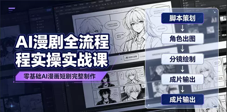 AI漫剧全流程实操实战课｜零基础AI漫画短剧完整制作、脚本出图成片全链路落地教程|青心网创站