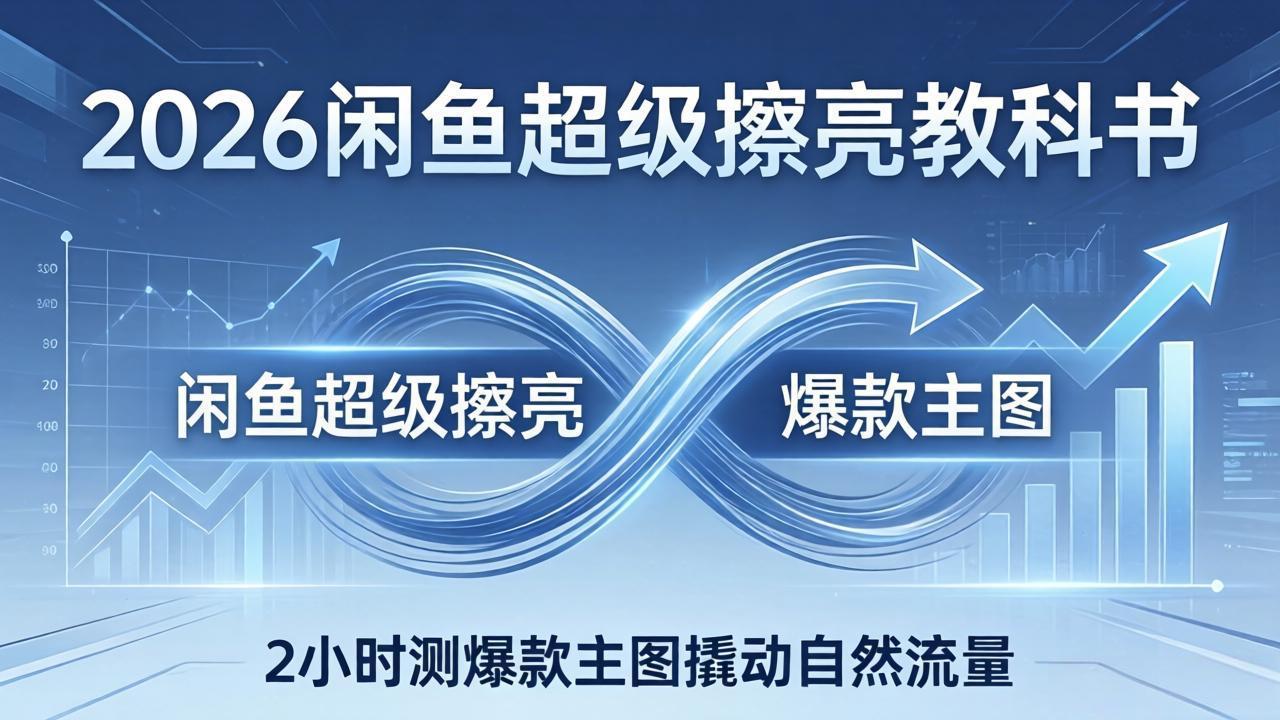 2026闲鱼超级擦亮教科书:底层逻辑出价×转化率,2小时测爆款主图撬动自然流量|青心网创站
