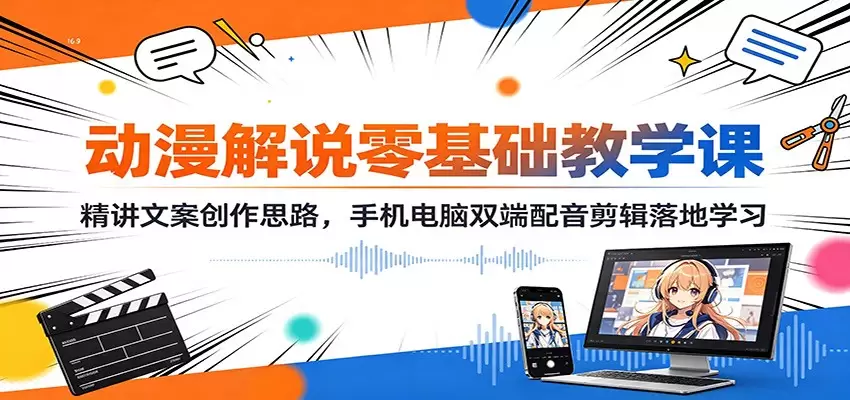 动漫解说零基础教学课：精讲文案创作思路，手机电脑双端配音剪辑落地学习|青心网创站
