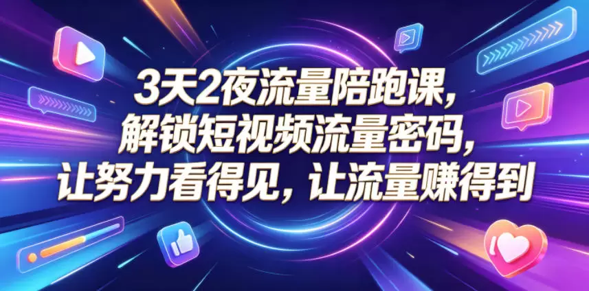 3天2夜流量陪跑课，解锁短视频流量密码，让努力看得见，让流量賺得到（更新0810）|青心网创站