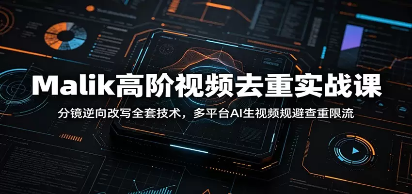 Malik高阶视频去重实战课：分镜逆向改写全套技术，多平台AI生视频规避查重限流|青心网创站