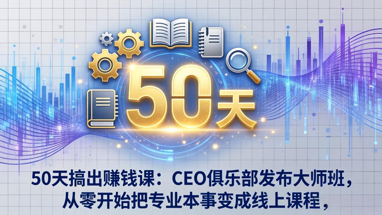 50天搞出赚钱课:CEO俱乐部发布大师班,从零开始把专业本事变成线上课程 50天搞出赚钱课:CEO俱乐部发布大师班,从零开始把专业本事变成线上课程