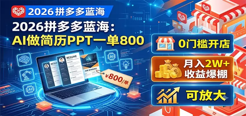 2026拼多多蓝海：AI做简历PPT一单800，0门槛开店，月入2W+，可放大|青心网创站