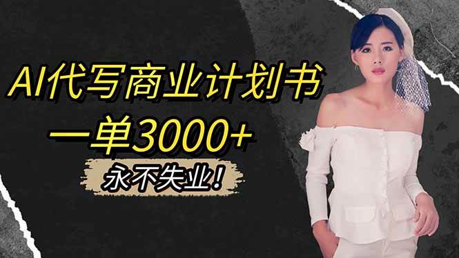 (16527期)AI代写商业计划书,一单3000+,提供接单渠道,主打长期稳定,永不失业-青心网创站