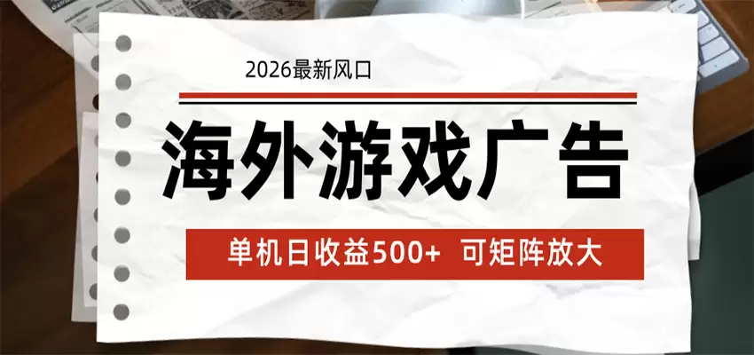 海外游戏广告 2026最新风口 24小时全自动脚本运行 单机日收益500+ 可矩阵放大|青心网创站