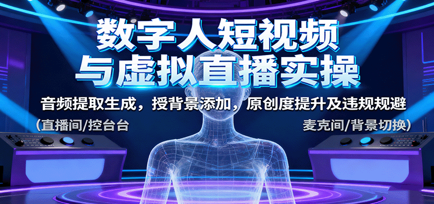 数字人短视频与虚拟直播实操,音频提取生成,授背景添加,原创度提升及违规规避-青心网创站