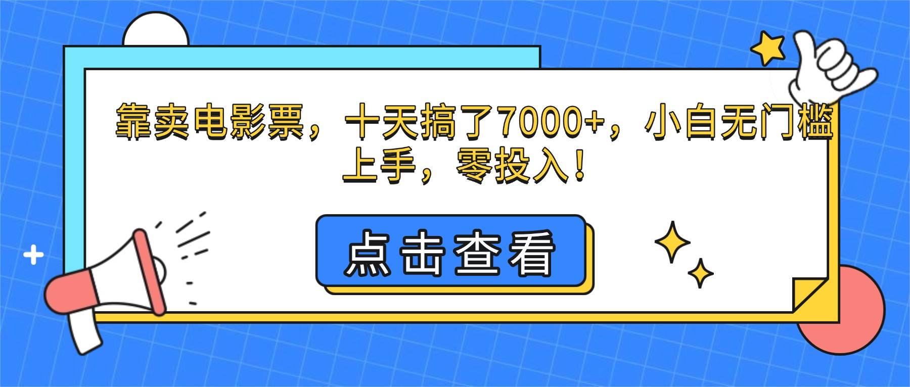 (16373期)靠卖电影票,十天搞了7000+,小白无门槛上手,零投入!-青心网创站