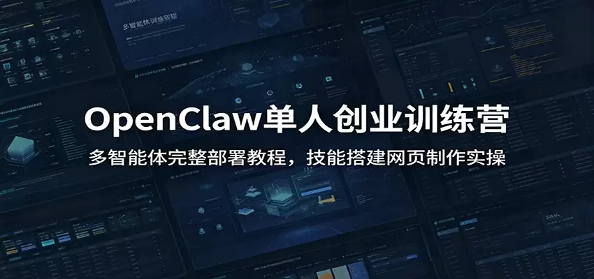 OpenClaw单人创业训练营：多智能体完整部署教程，技能搭建网页制作实操|青心网创站
