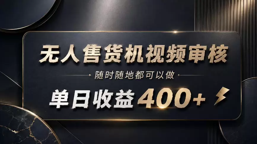 无人售货机视频审核，随时随地都可以做，单日收益400+，有手就能做【揭秘】 - 青心资源站