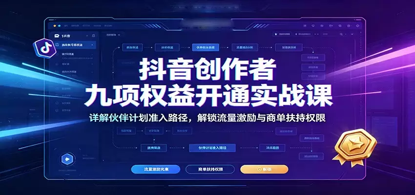抖音创作者九项权益开通实战课：详解伙伴计划准入路径，解锁流量激励与商单扶持权限|青心网创站
