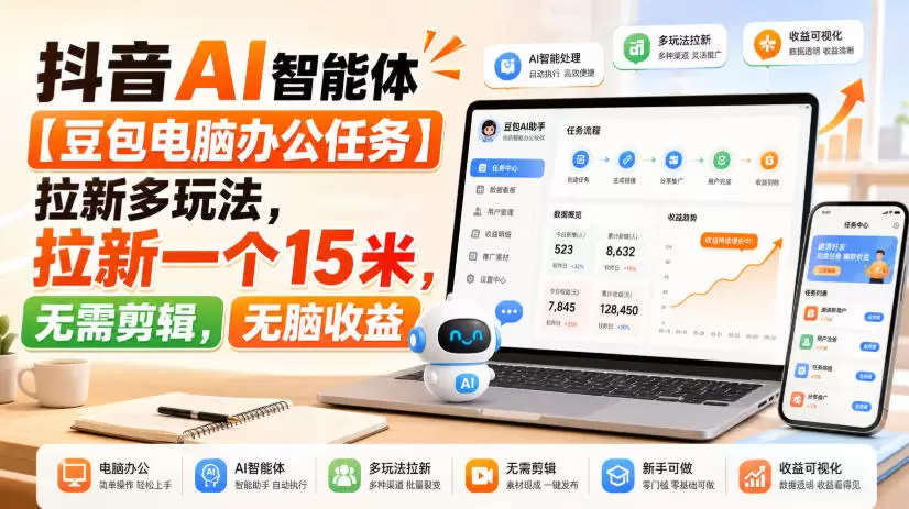 抖音AI智能体【豆包电脑办公任务】拉新多玩法，拉新一个15米，无需剪辑，无脑收益|青心网创站